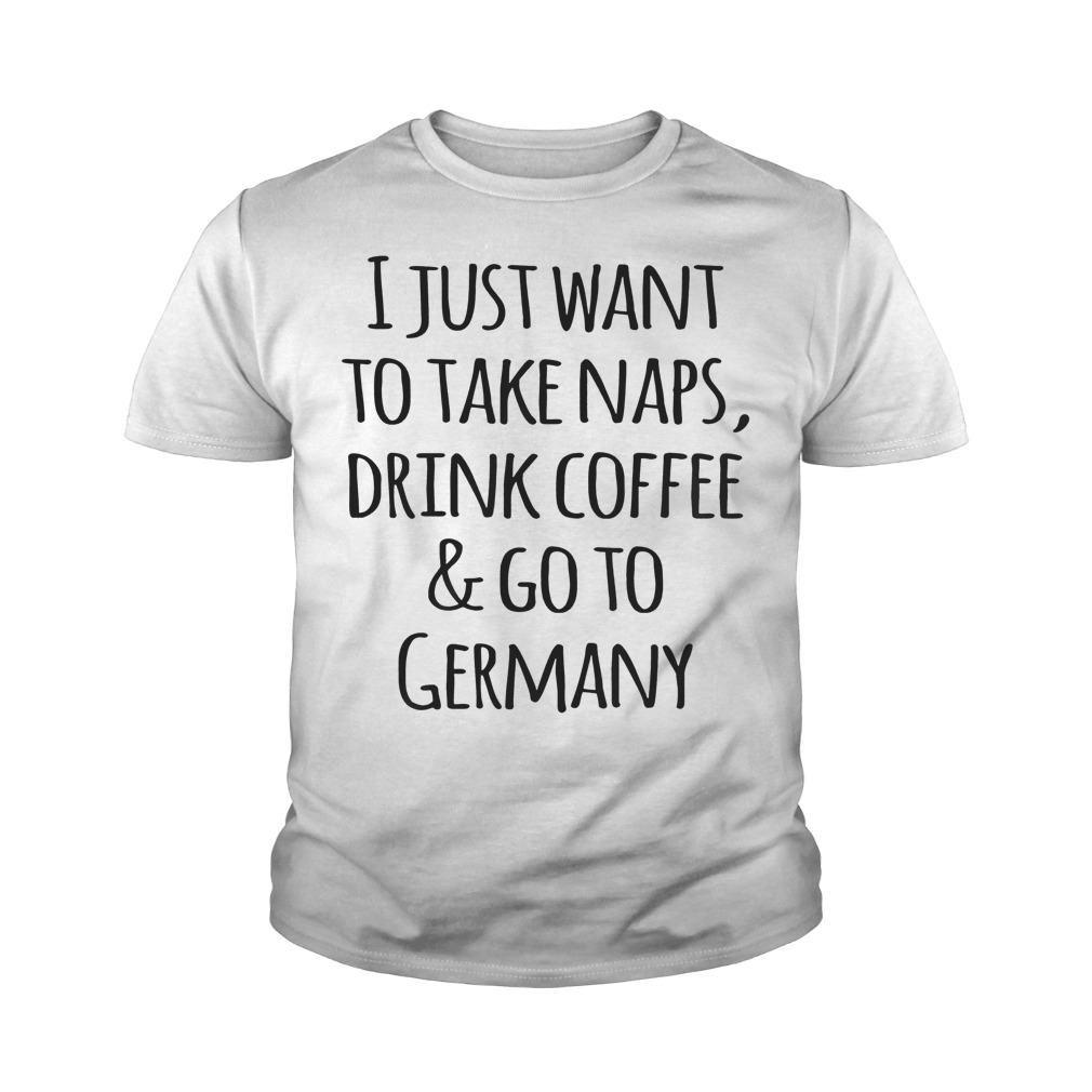 I Just Want To Take Naps, Drink Coffee And Go To Germany T-Shirt Youth Tee