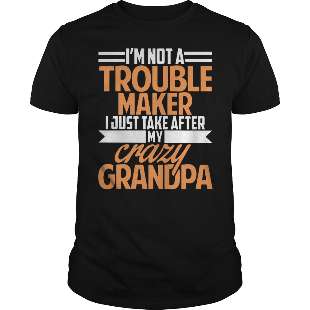 I'm Not A Trouble Maker I Just Take After My Crazy Grandpa T-Shirt Classic Guys / Unisex Tee