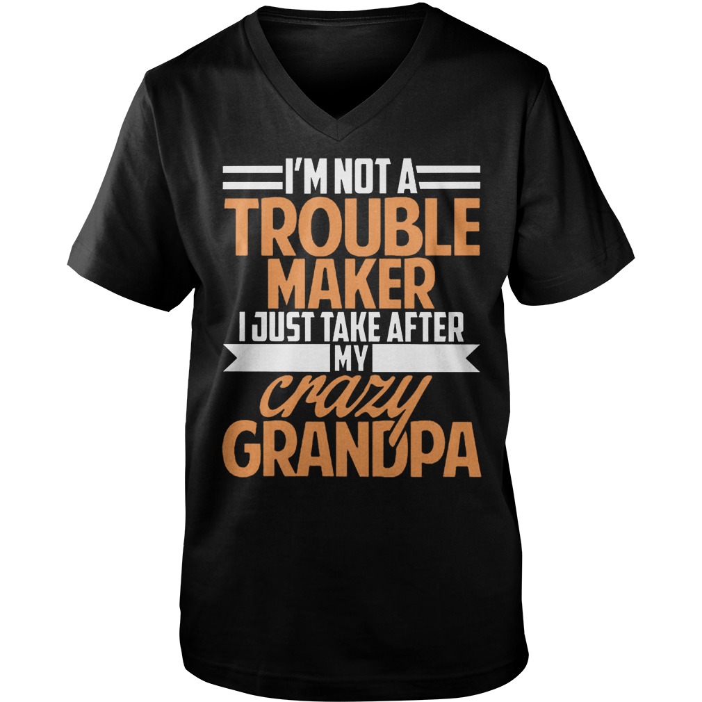 I'm Not A Trouble Maker I Just Take After My Crazy Grandpa T-Shirt Guys V-Neck