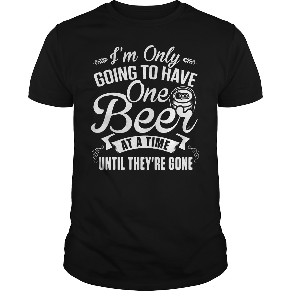I'm Only Going To Have One Beer At A Time Until They're Gone T-Shirt Classic Guys / Unisex Tee