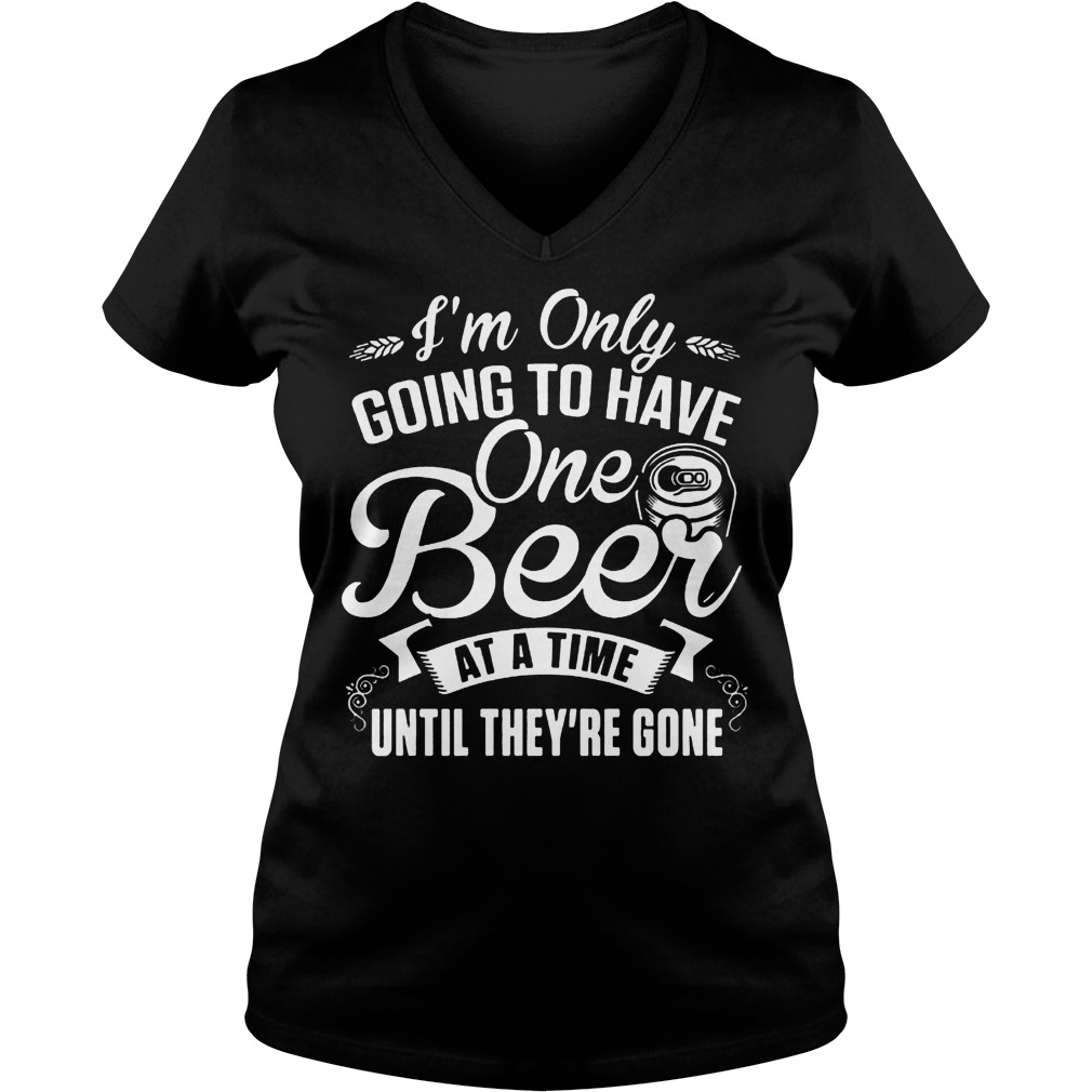 I'm Only Going To Have One Beer At A Time Until They're Gone T-Shirt Ladies V-Neck