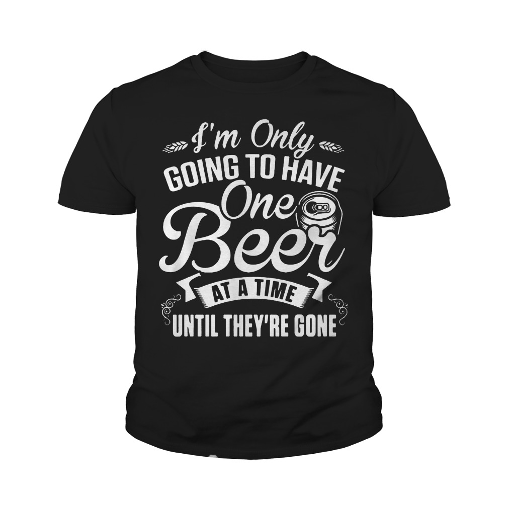 I'm Only Going To Have One Beer At A Time Until They're Gone T-Shirt Youth Tee