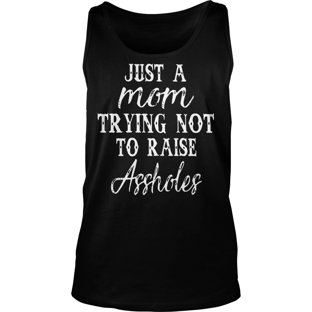 Just A Mom Trying Not To Raise Assholes T-Shirt Tank Top Unisex