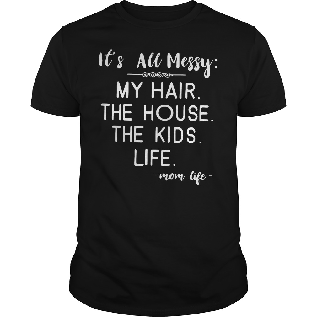 Mom Life Its All Messy My Hair The House The Kids Life T-Shirt Guys Tee
