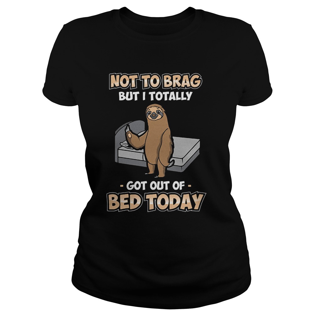 Sloth Not To Brag But I Totally Got Out Of Bed Today T-Shirt Classic Ladies Tee