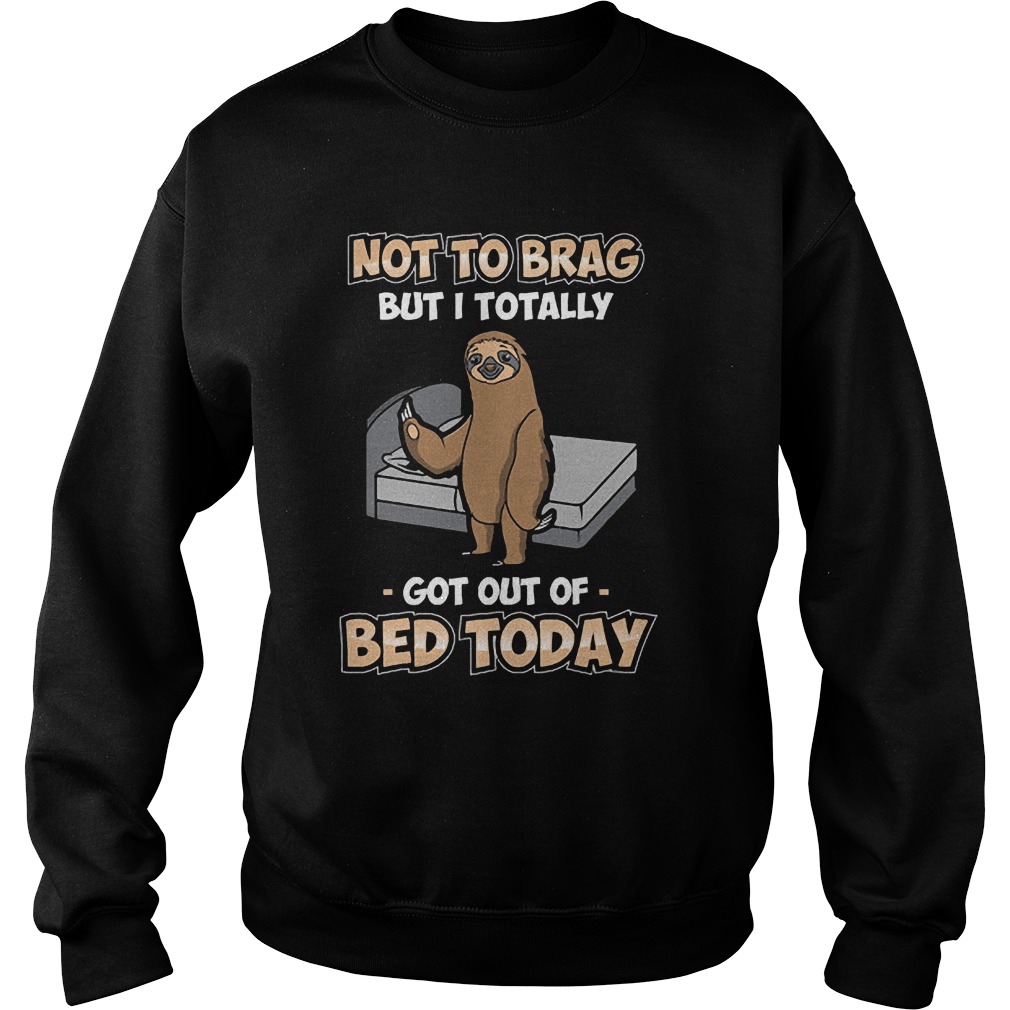 Sloth Not To Brag But I Totally Got Out Of Bed Today T-Shirt Sweatshirt Unisex