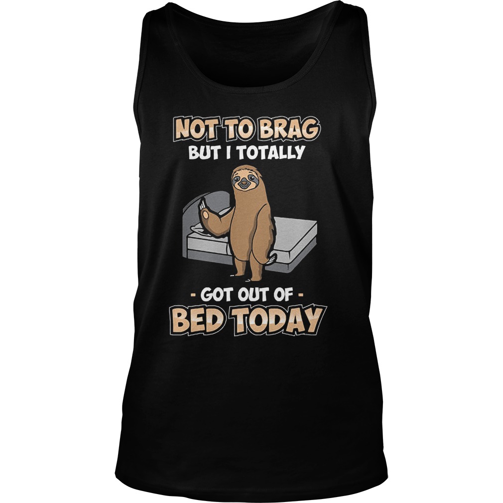 Sloth Not To Brag But I Totally Got Out Of Bed Today T-Shirt Tank Top Unisex