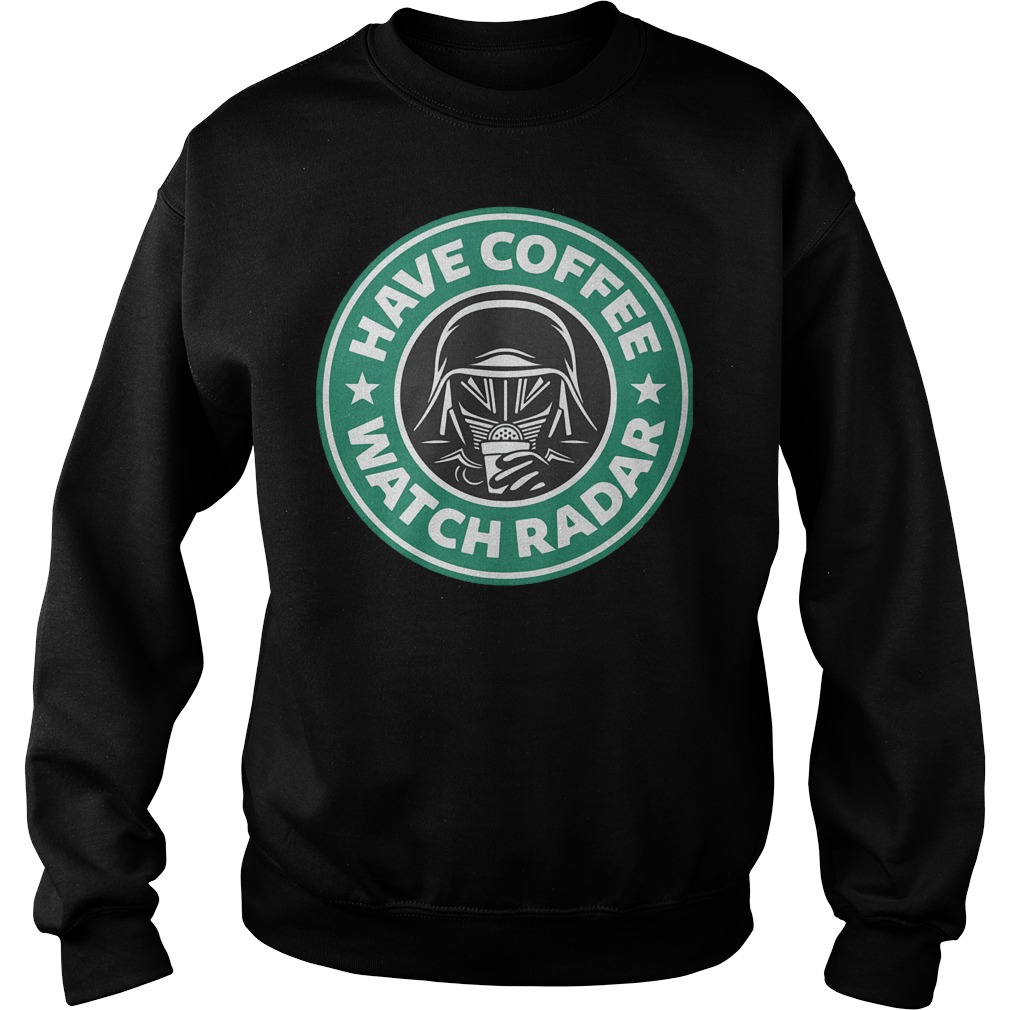 Darth Vader Starbucks coffee Have coffee watch radar Shirt Sweatshirt Unisex