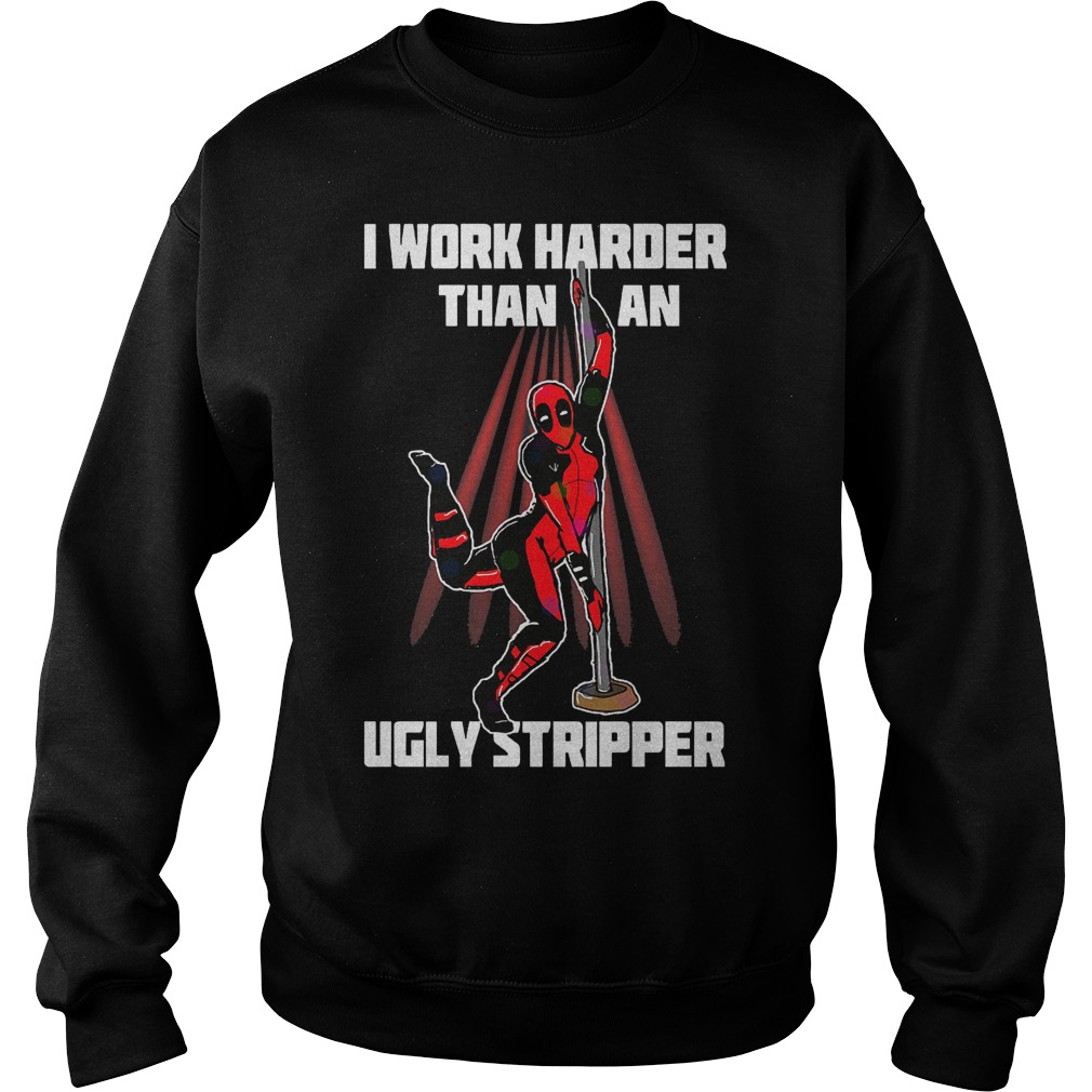 Deadpool I Work Harder Than An Ugly Stripper Funny Shirt Sweatshirt Unisex