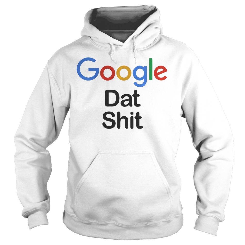 Google dat shit shirt Hoodie
