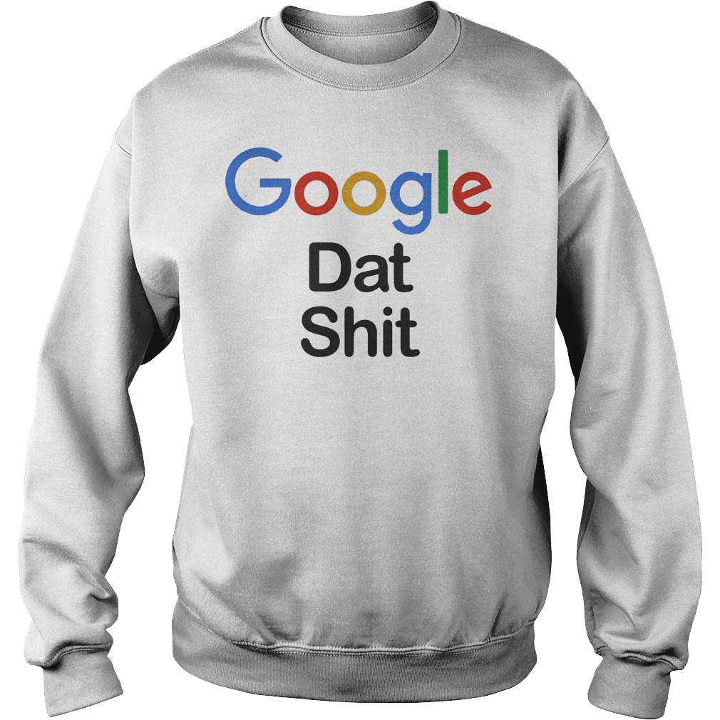 Google dat shit shirt Sweatshirt Unisex