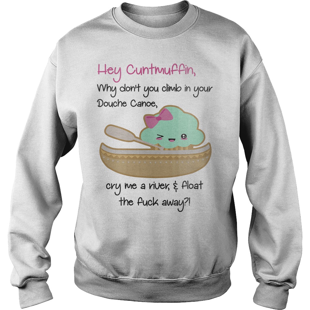 Hey Cuntmuffin why don't you climb in your douche canoe shirt Sweatshirt Unisex