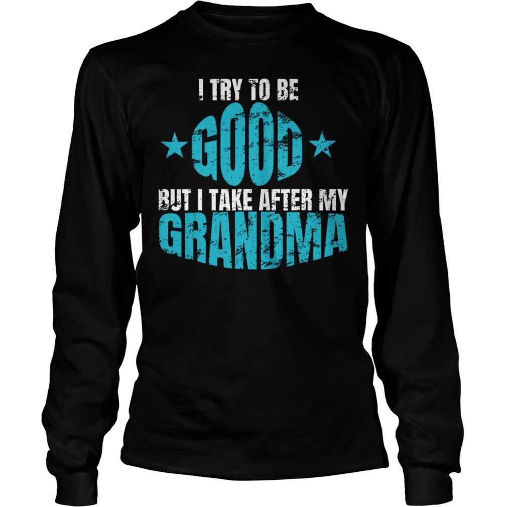 I Try To Be Good But I Take After My Grandma Longsleeve Tee Unisex