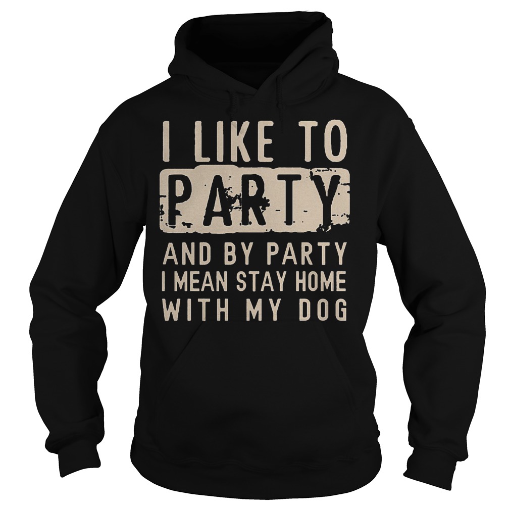I like to party and by party i mean stay home with my dog shirt Hoodie