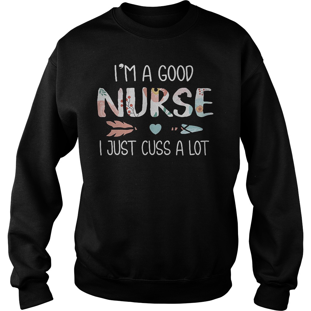 I'm A Good Nurse I Just Cuss A Lot Shirt Sweatshirt Unisex