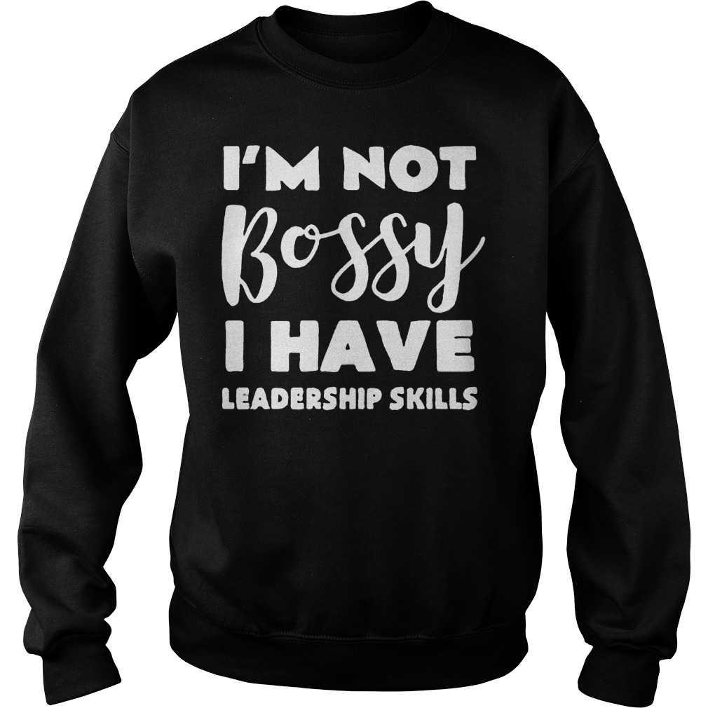 I'm Not Bossy I Have Leadership Skills Shirt Sweatshirt Unisex