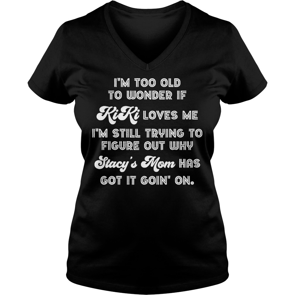 I'm Too Old To Wonder If Kiki Loves Me I'm Still Trying To Figure Out Why Shirt Ladies V-Neck