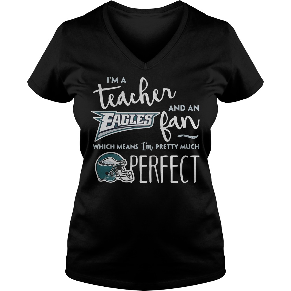 I'm a teacher and an Eagles fan which means I'm pretty much perfect shirt Ladies V-Neck