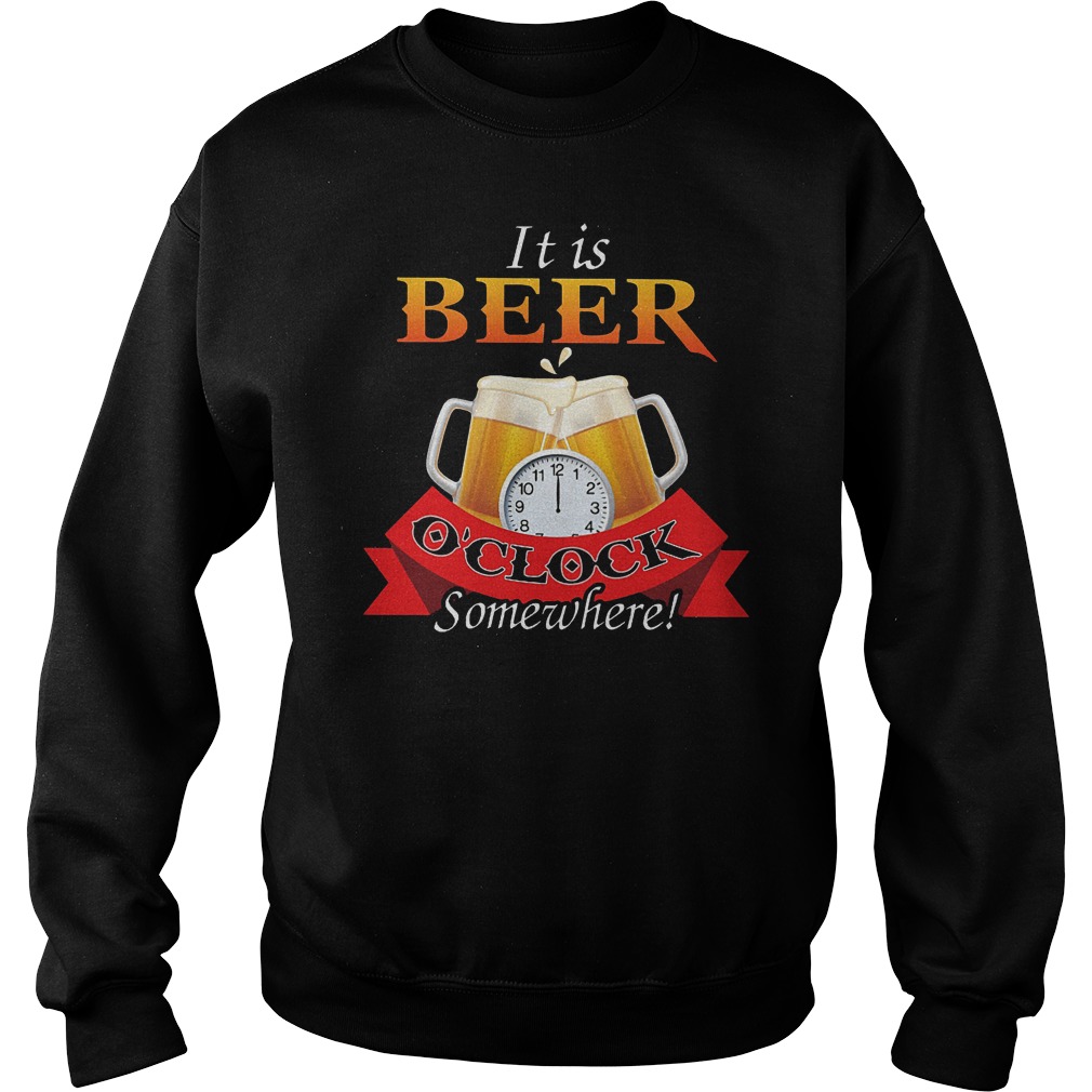 It is beer o'clock somewhere shirt Sweatshirt Unisex