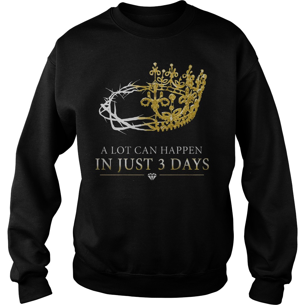 Jesus Christ A lot can happen in just three days shirt Sweatshirt Unisex