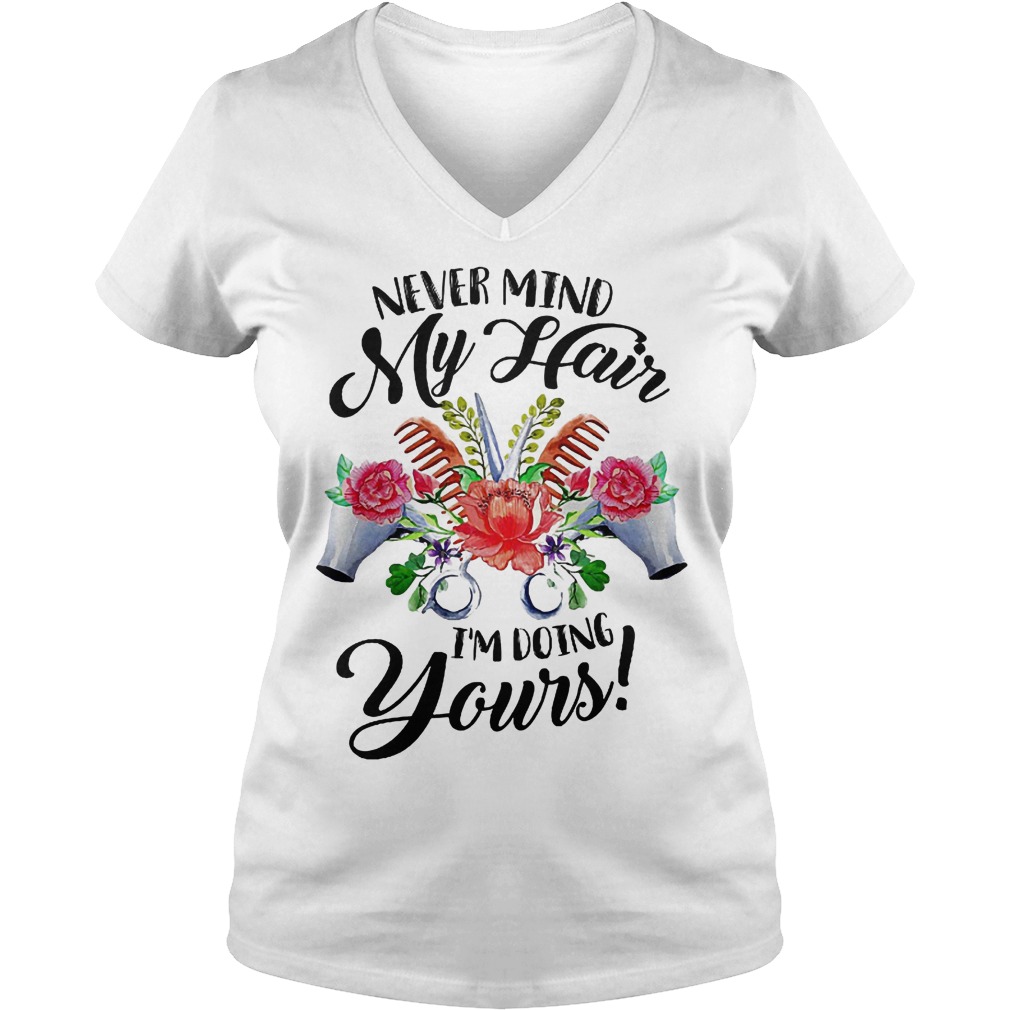 Never mind my hair I'm doing yours shirt Ladies V-Neck