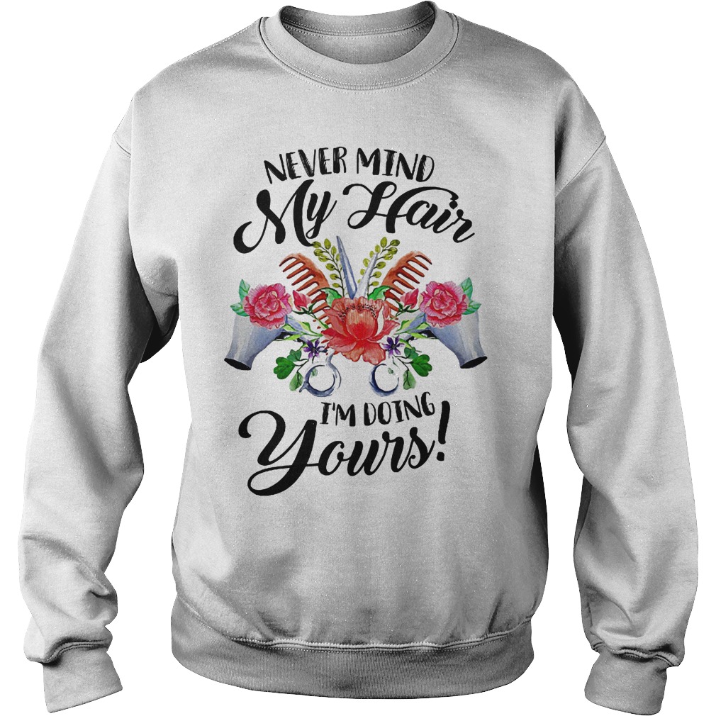 Never mind my hair I'm doing yours shirt Sweatshirt Unisex