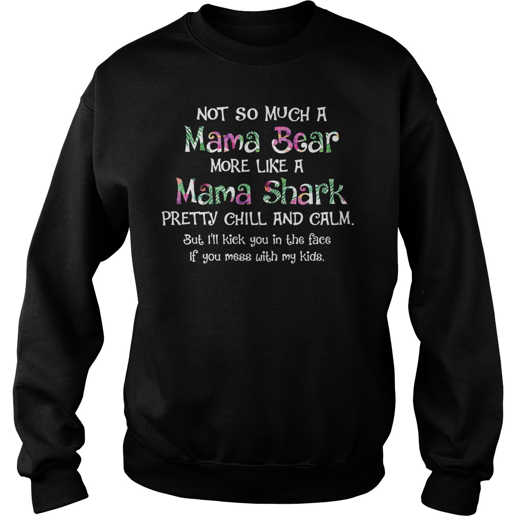 Not So Much A Mama Bear More Like A Mama Shark Pretty Chill And Calm Shirt Sweatshirt Unisex