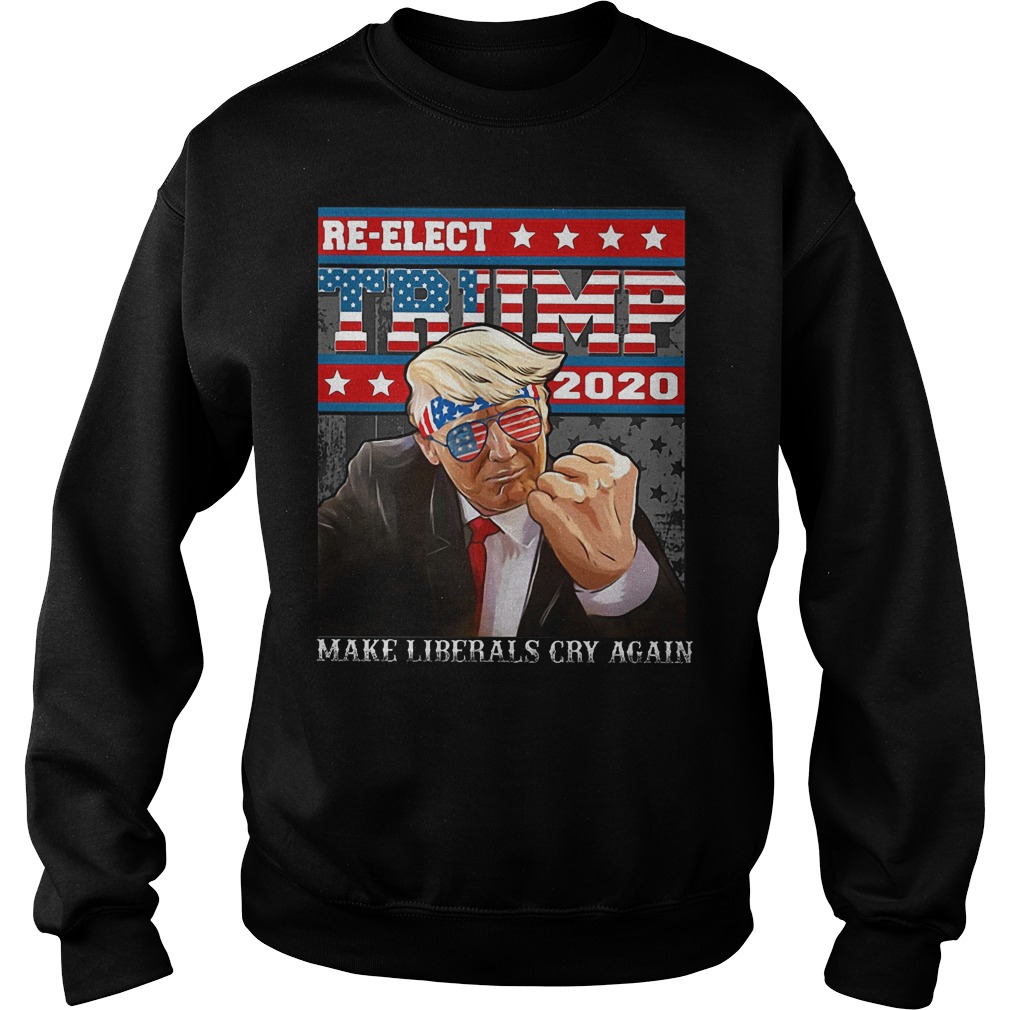 Re Election Trump 2020 Make Liberals Cry Again Shirt Sweatshirt Unisex