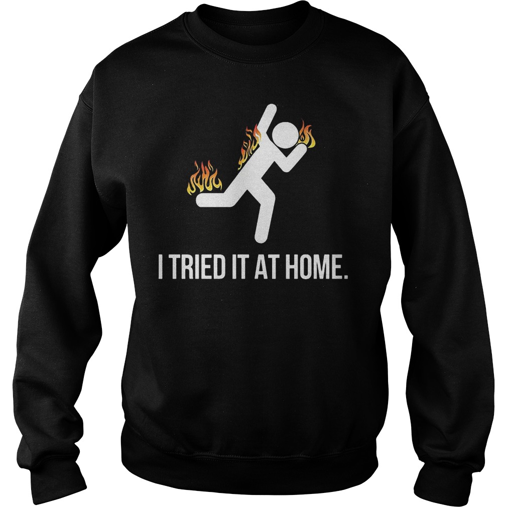 Science I tried it at home shirt Sweatshirt Unisex