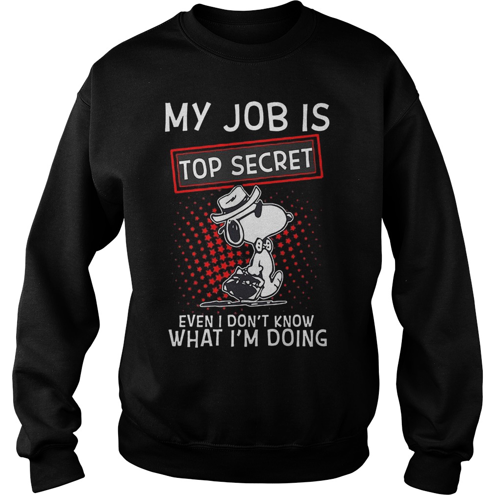 Snoopy My Job Is Top Secret Even I Don't Know What Im Doing Shirt Sweatshirt Unisex