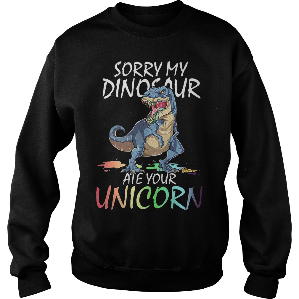 Sorry my dinosaur are your unicorn shirt Sweatshirt Unisex