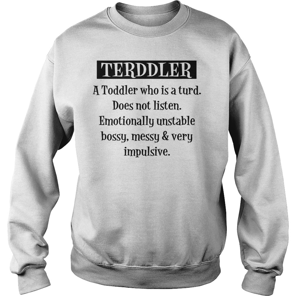 Terddler A Toddler Who Is A Turd Shirt Sweatshirt Unisex