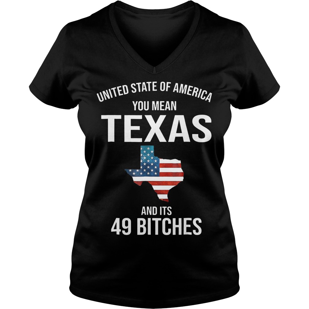 United State Of America You Mean Texas And Its 49 Bitches Shirt Ladies V-Neck