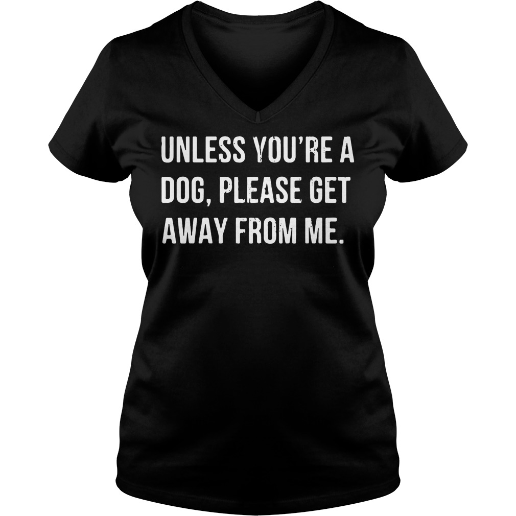 Unless you're a dog please get away from me shirt Ladies V-Neck