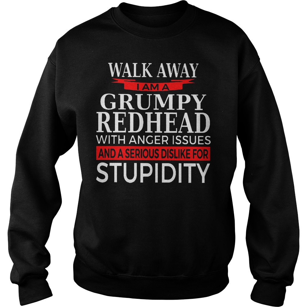 Walk away I am a Grumpy Redhead with anger issues and a serious dislike for stupidity shirt Sweatshirt Unisex