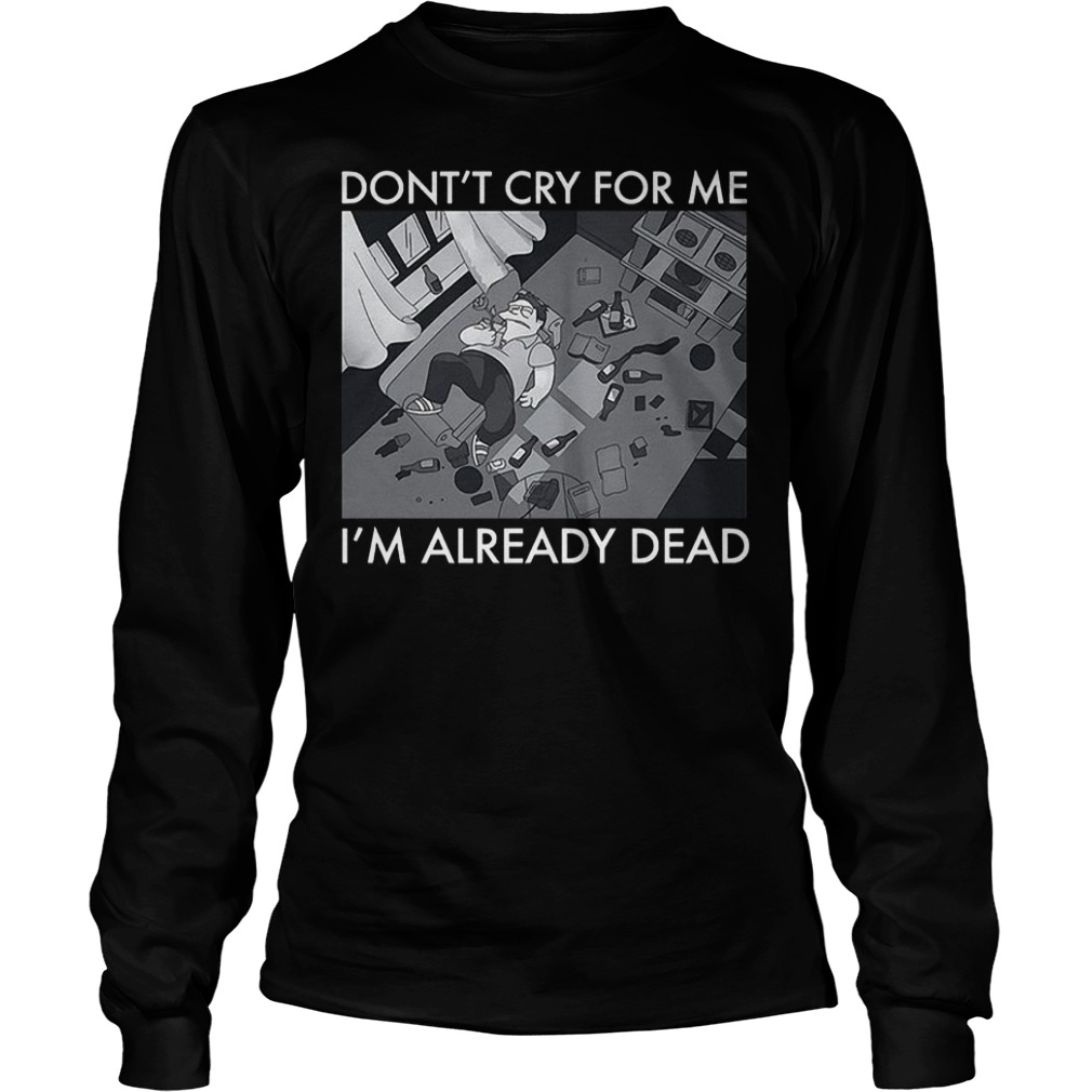 Don't cry foe me I'm already dead Shirt Longsleeve Tee Unisex