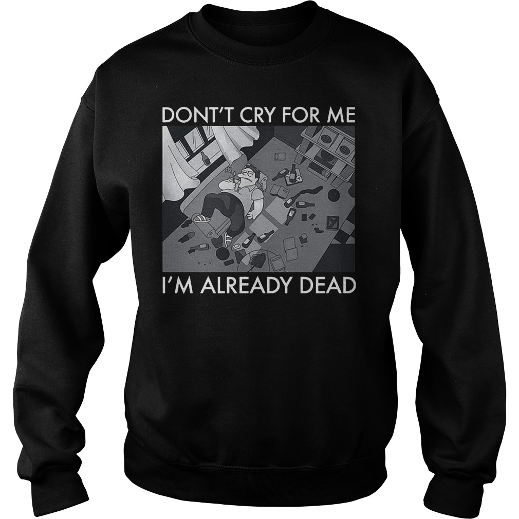 Don't cry foe me I'm already dead Shirt Sweatshirt Unisex