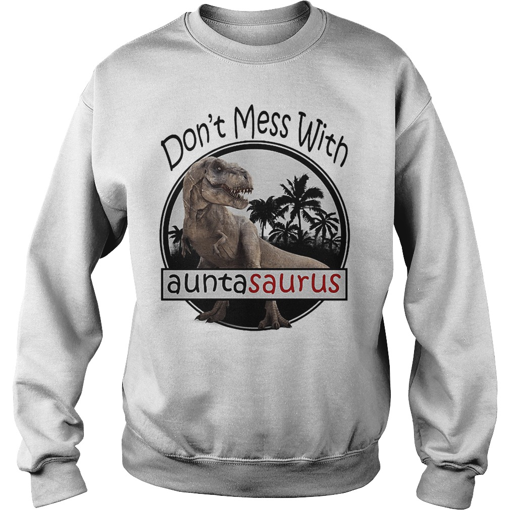 Don't mess with Auntasaurus shirt Sweatshirt Unisex