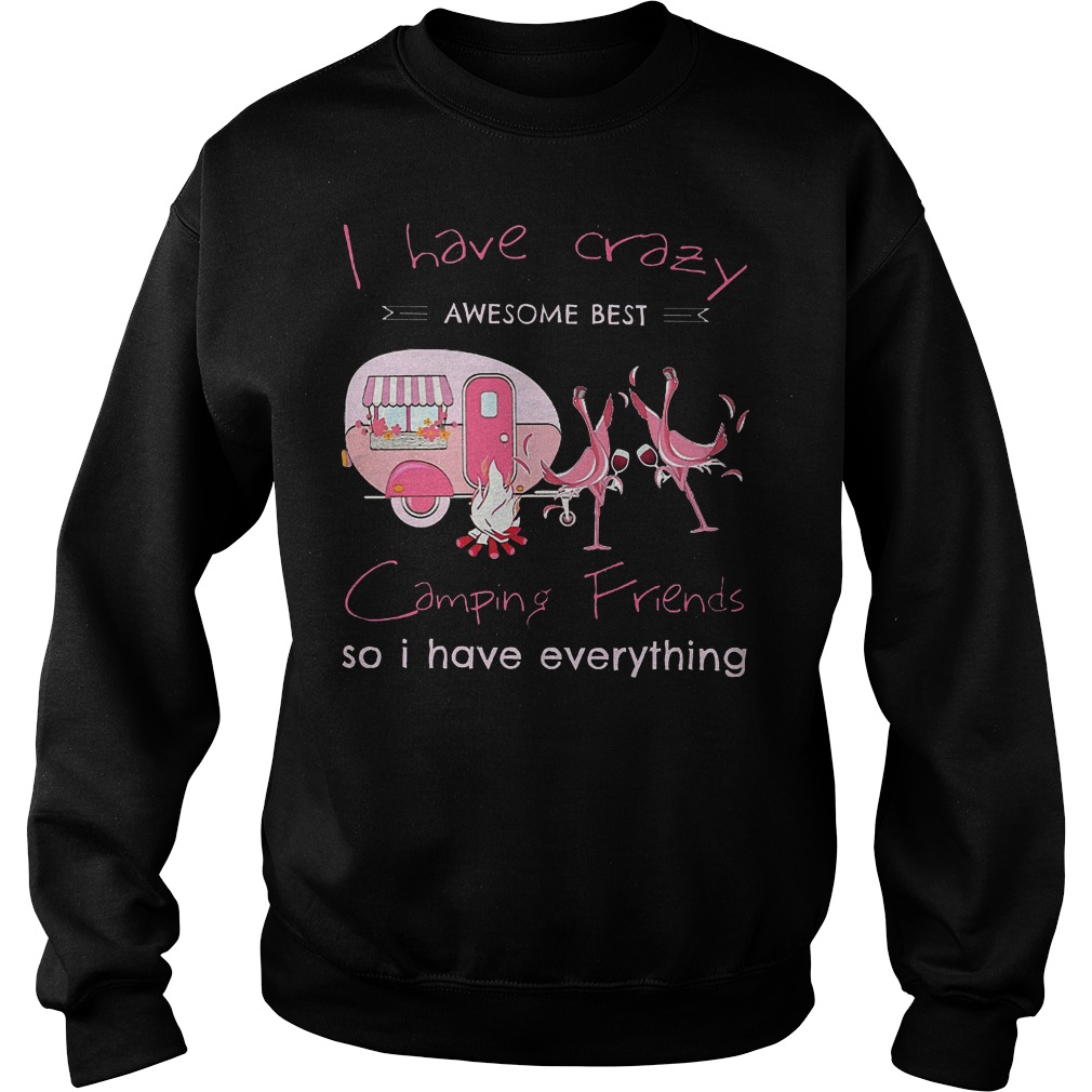 Flamingo camping i have crazy awesome best camping friends so i have everything shirt Sweatshirt Unisex