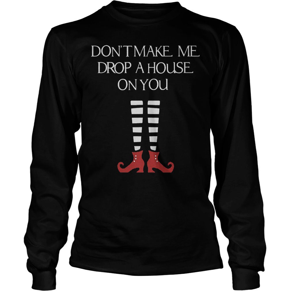 Halloween don't make me drop a house on you shirt Longsleeve Tee Unisex