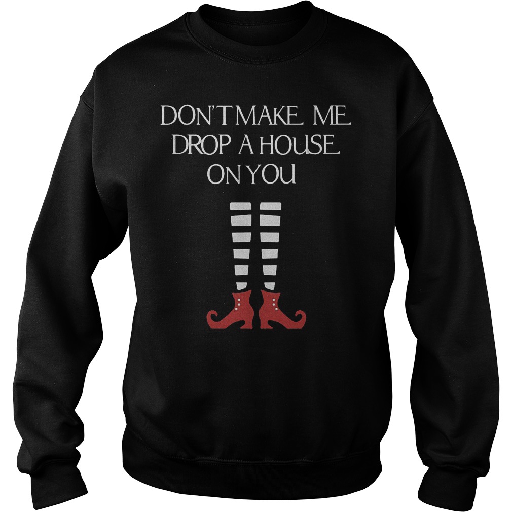 Halloween don't make me drop a house on you shirt Sweatshirt Unisex