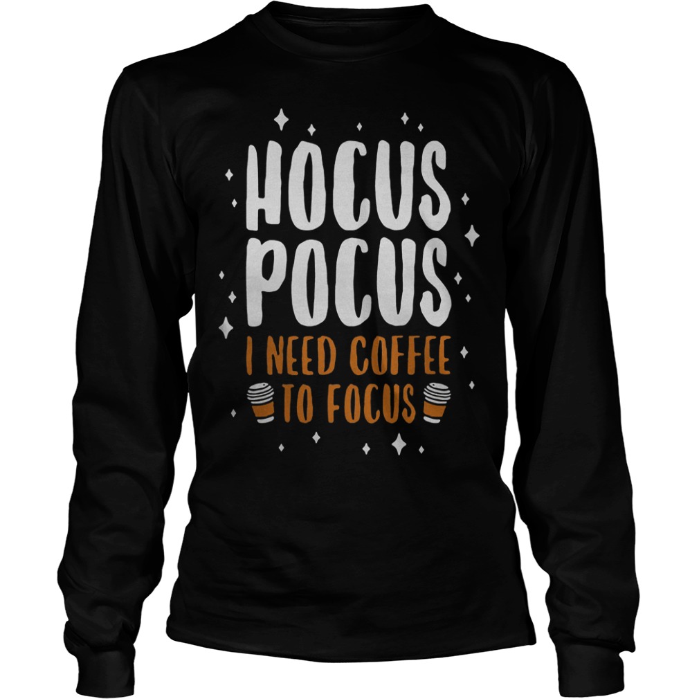 Hocus pocus I need coffee to focus Shirt Longsleeve Tee Unisex