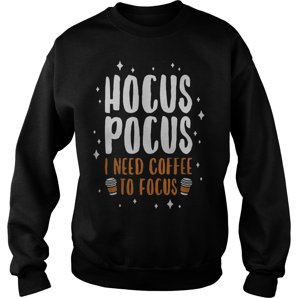 Hocus pocus I need coffee to focus Shirt Sweatshirt Unisex