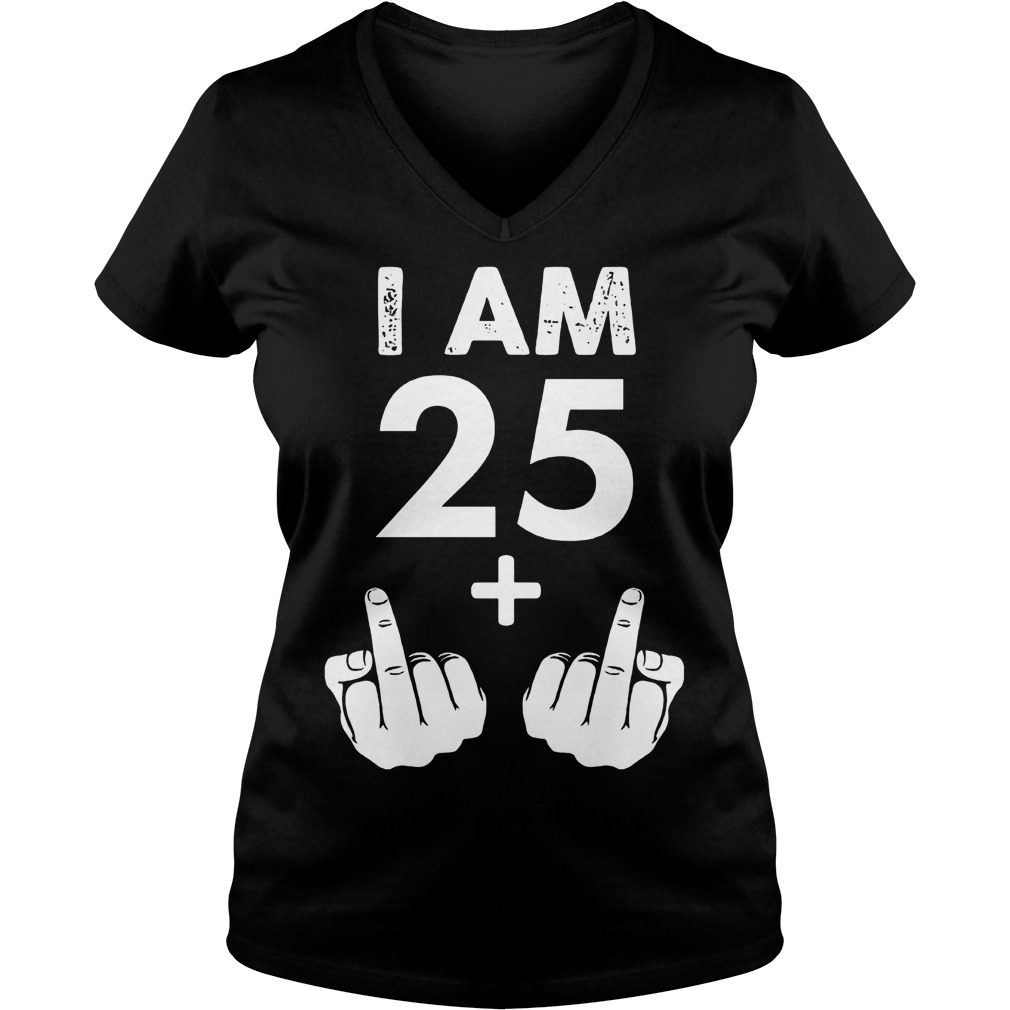 I am 25 plus middle finger shirt Ladies V-Neck