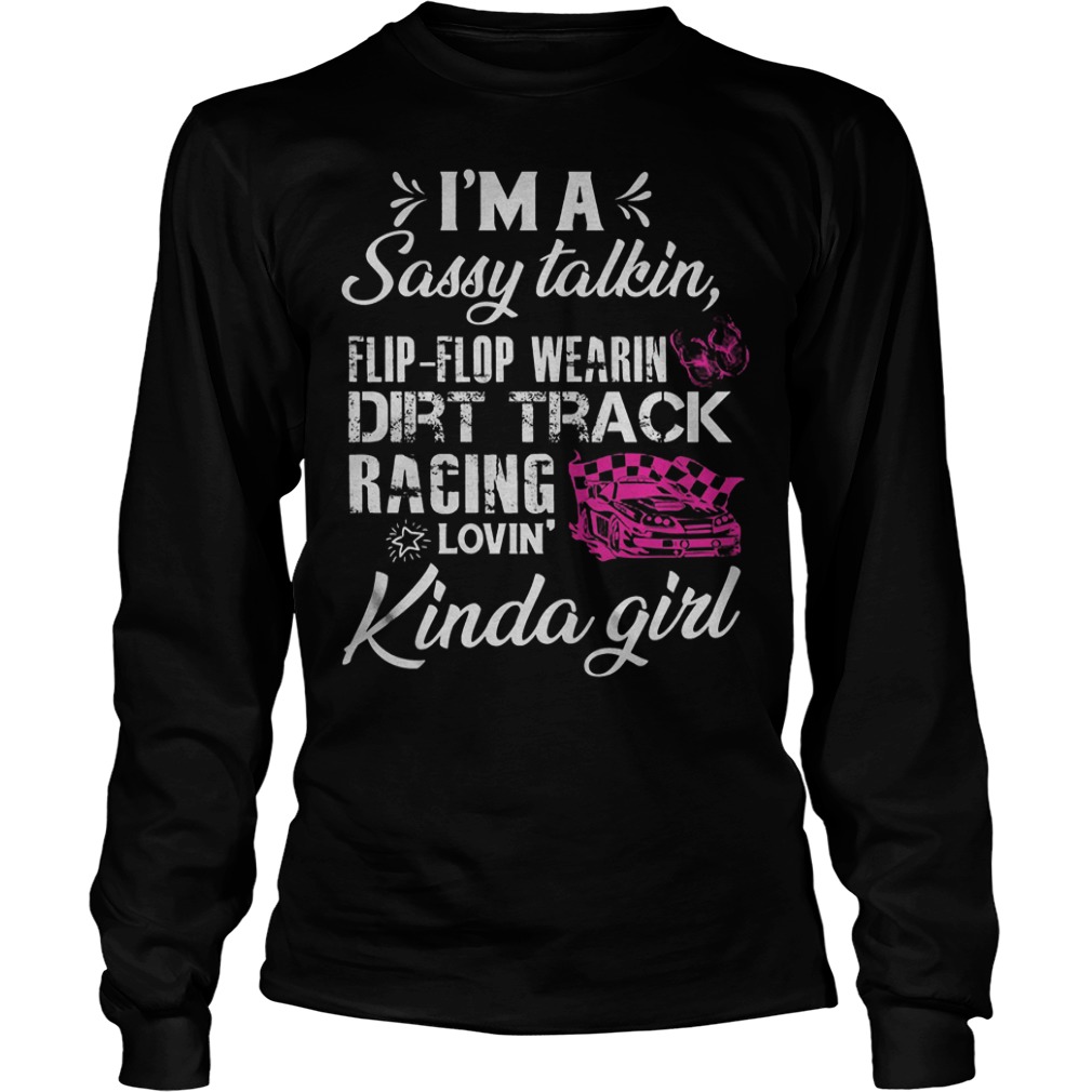 I’m A Sassy talkin Flip Flop Wearin Dirt Track Racing Lovin Kinda Girl Shirt Longsleeve Tee Unisex