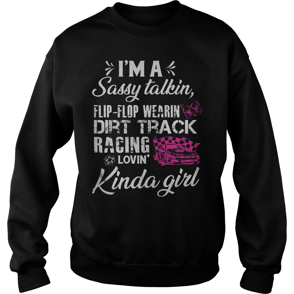 I’m A Sassy talkin Flip Flop Wearin Dirt Track Racing Lovin Kinda Girl Shirt Sweatshirt Unisex