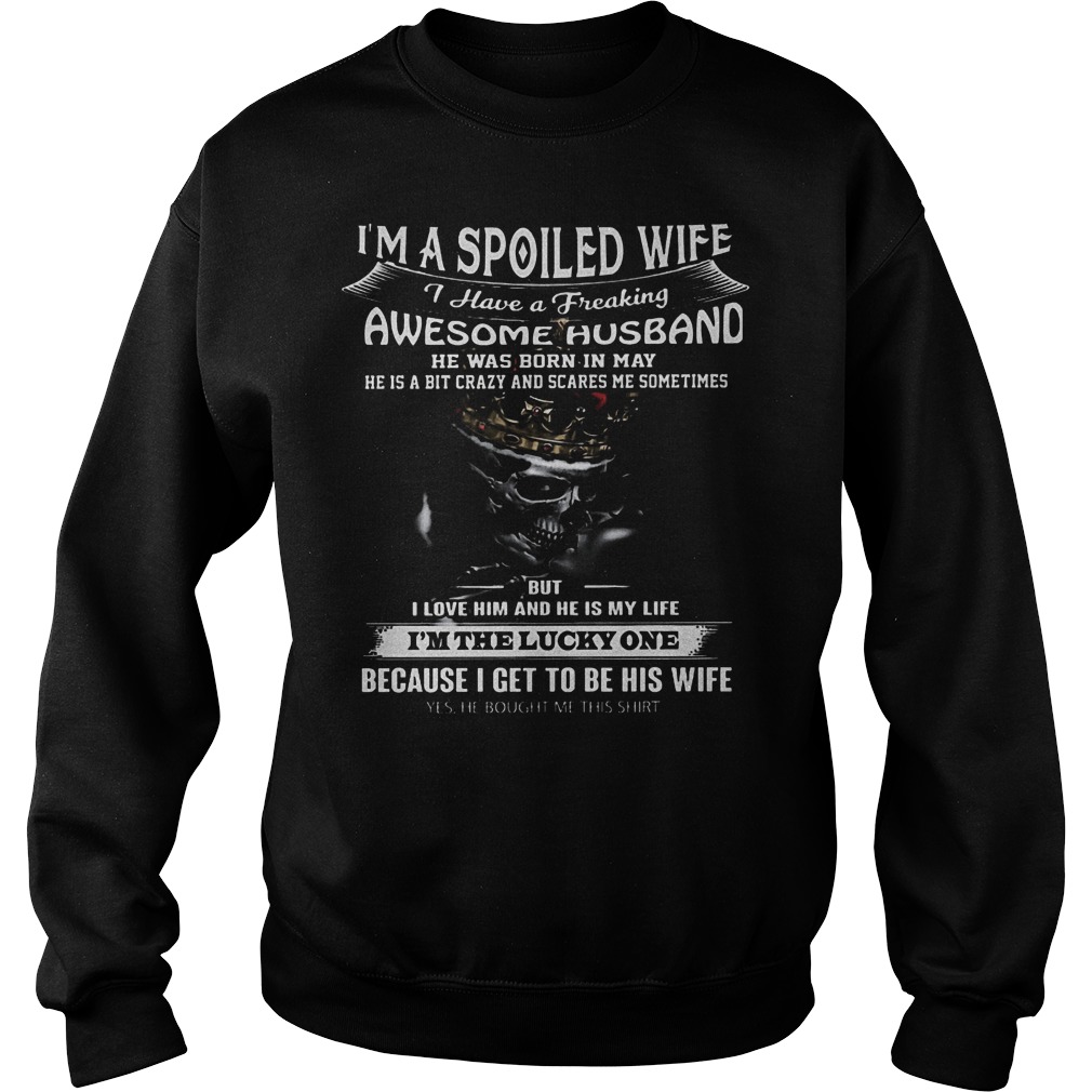 I'm a spoiled wife i have a freaking awesome husband shirt Sweatshirt Unisex
