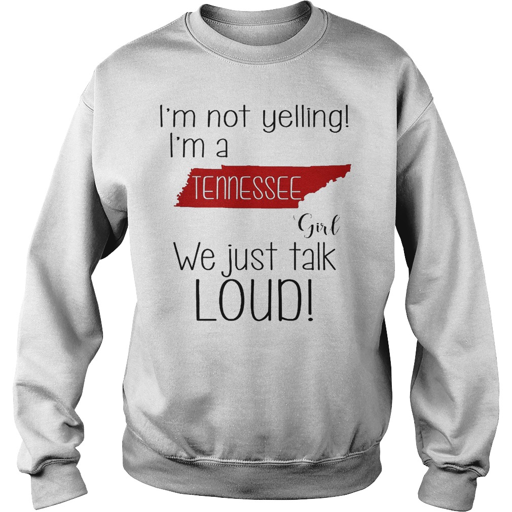 I'm not yelling i'm a Tennessee girl we just talk loud shirt Sweatshirt Unisex