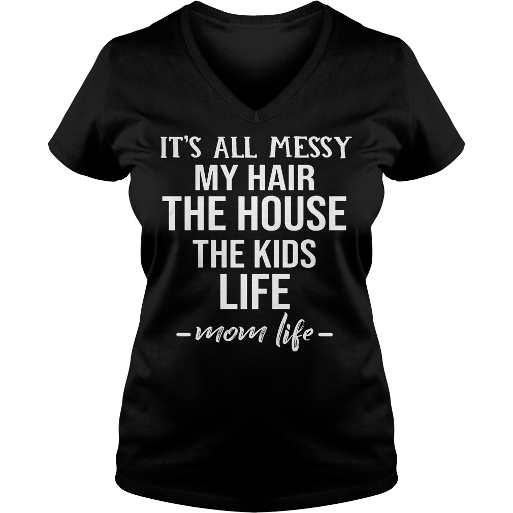 Mom life it’s all messy my hair the house the kids life Shirt Ladies V-Neck