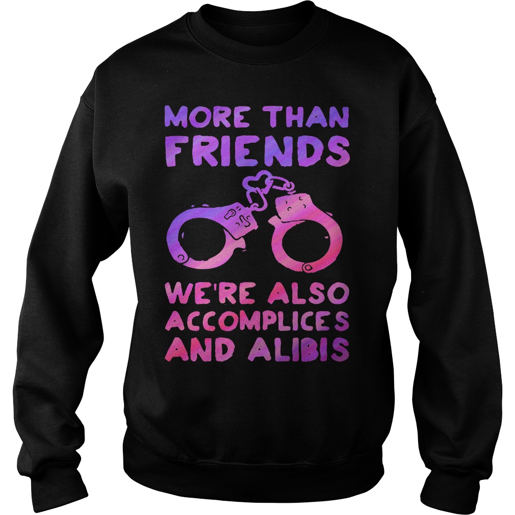 More than friends were also accomplices and alibis shirt Sweatshirt Unisex